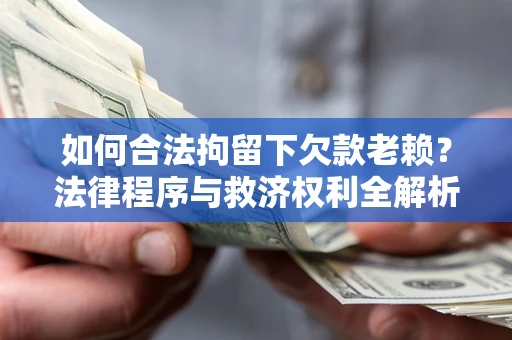 北京如何合法拘留下欠款老赖？法律程序与救济权利全解析