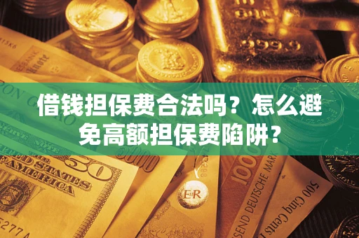 北京借钱担保费合法吗？怎么避免高额担保费陷阱？
