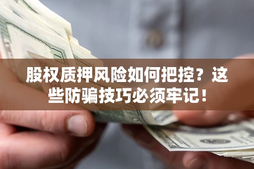 北京股权质押风险如何把控？这些防骗技巧必须牢记！