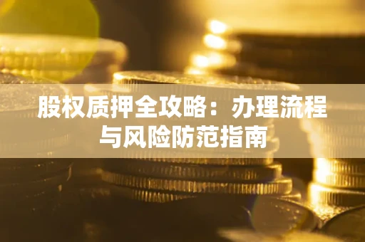 北京股权质押全攻略：办理流程与风险防范指南
