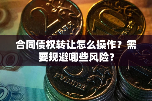 北京合同债权转让怎么操作？需要规避哪些风险？