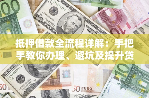 北京抵押借款全流程详解：手把手教你办理、避坑及提升贷款额度