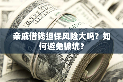 北京亲戚借钱担保风险大吗？如何避免被坑？