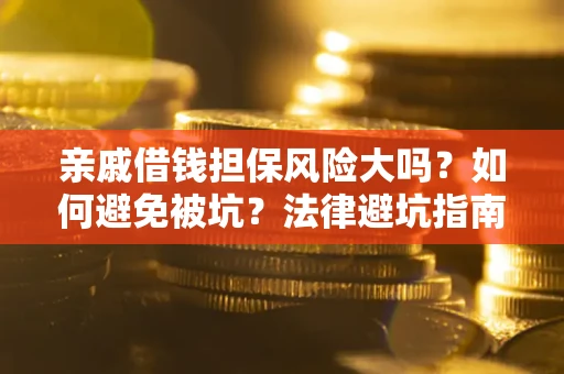 北京亲戚借钱担保风险大吗？如何避免被坑？法律避坑指南