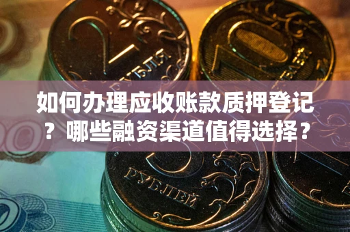 北京如何办理应收账款质押登记？哪些融资渠道值得选择？