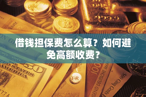 北京借钱担保费怎么算？如何避免高额收费？