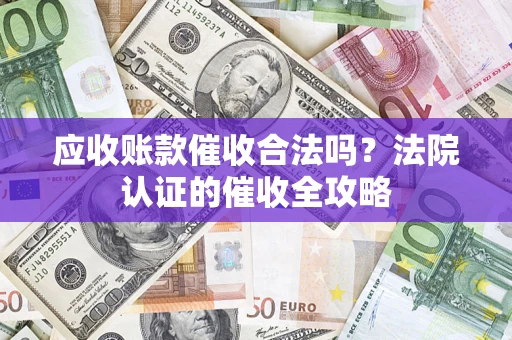 北京应收账款催收合法吗？法院认证的催收全攻略