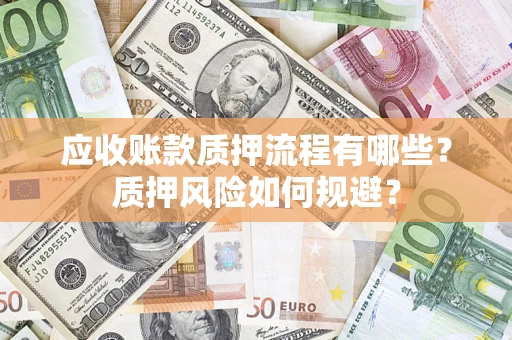 北京应收账款质押流程有哪些？质押风险如何规避？