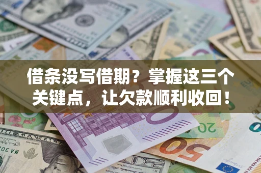 北京借条没写借期？掌握这三个关键点，让欠款顺利收回！