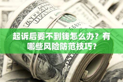 北京起诉后要不到钱怎么办?有哪些风险防范技巧? 北京起诉后要不到钱怎么办?有哪些风险防范技巧?