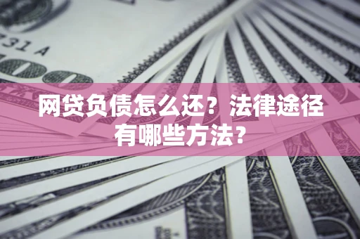 北京网贷负债怎么还？法律途径有哪些方法？