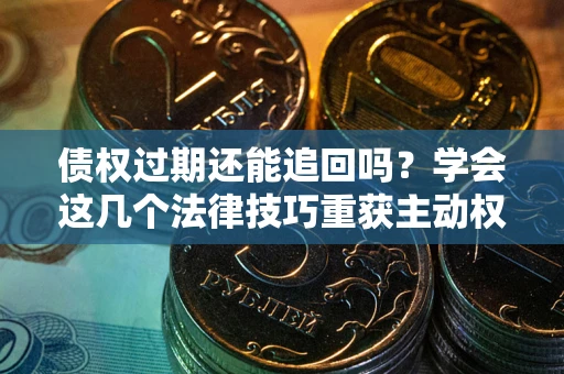 北京债权过期还能追回吗？学会这几个法律技巧重获主动权