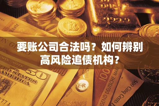 北京要账公司合法吗？如何辨别高风险追债机构？