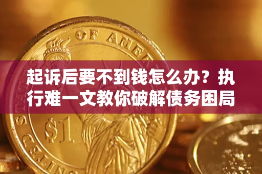 北京起诉后要不到钱怎么办？执行难一文教你破解债务困局
