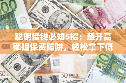 北京聪明借钱必知5招：避开高额担保费陷阱，轻松拿下低息贷款