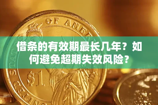 北京借条的有效期最长几年？如何避免超期失效风险？