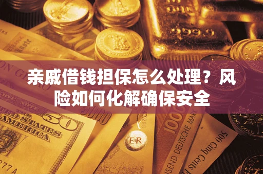 北京亲戚借钱担保怎么处理？风险如何化解确保安全