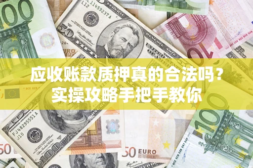 北京应收账款质押真的合法吗？实操攻略手把手教你
