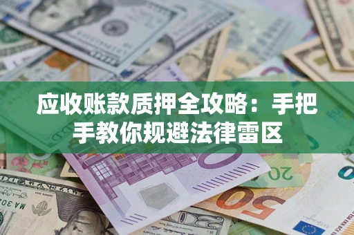 北京应收账款质押全攻略：手把手教你规避法律雷区