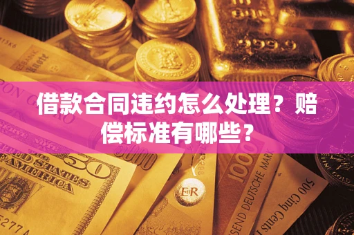 北京借款合同违约怎么处理？赔偿标准有哪些？