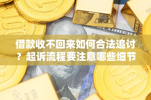 北京借款收不回来如何合法追讨？起诉流程要注意哪些细节？
