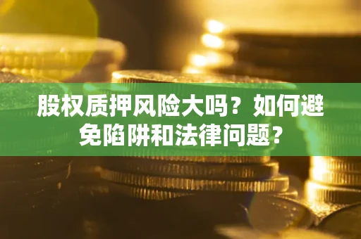 北京股权质押风险大吗？如何避免陷阱和法律问题？