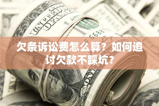 北京欠条诉讼费怎么算？如何追讨欠款不踩坑？