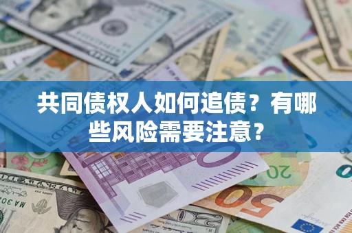 北京共同债权人如何追债？有哪些风险需要注意？