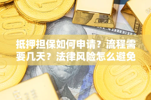 北京抵押担保如何申请？流程需要几天？法律风险怎么避免？避坑指南