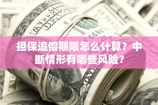 北京担保追偿期限怎么计算？中断情形有哪些风险？