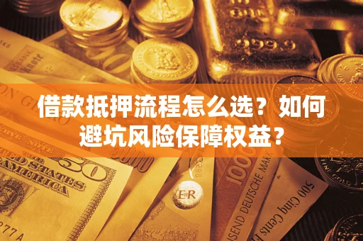 北京借款抵押流程怎么选？如何避坑风险保障权益？