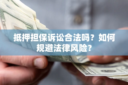北京抵押担保诉讼合法吗？如何规避法律风险？