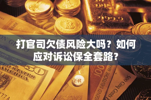 北京打官司欠债风险大吗？如何应对诉讼保全套路？