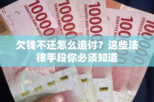 北京欠钱不还怎么追讨？这些法律手段你必须知道
