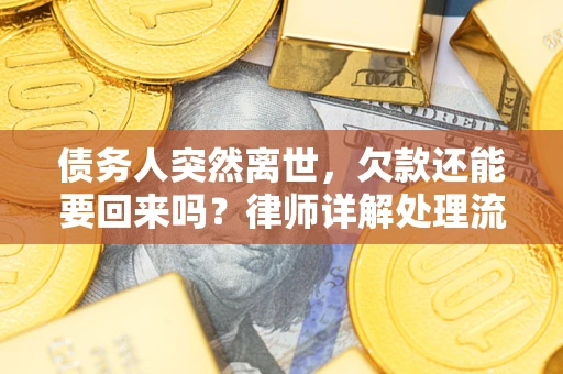 北京债务人突然离世，欠款还能要回来吗？律师详解处理流程