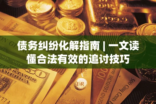 北京债务纠纷化解指南 | 一文读懂合法有效的追讨技巧