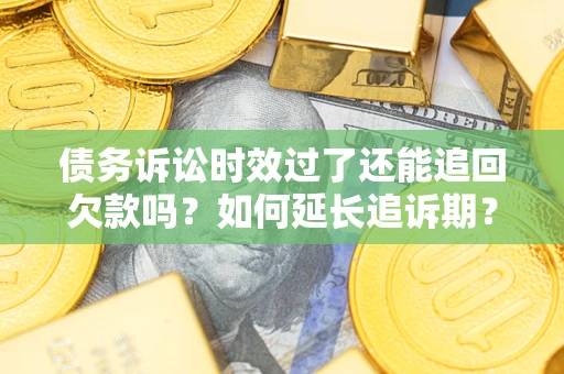 北京债务诉讼时效过了还能追回欠款吗？如何延长追诉期？
