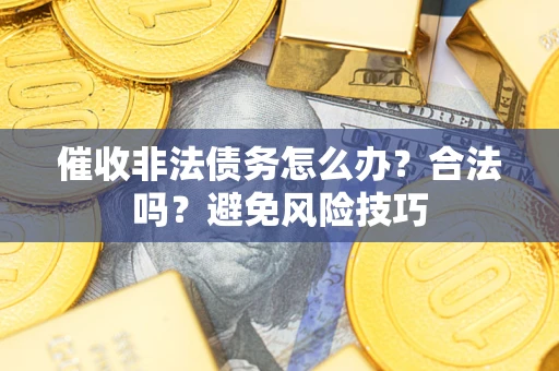 北京催收非法债务怎么办？合法吗？避免风险技巧