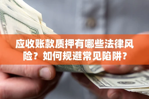 北京应收账款质押有哪些法律风险？如何规避常见陷阱？