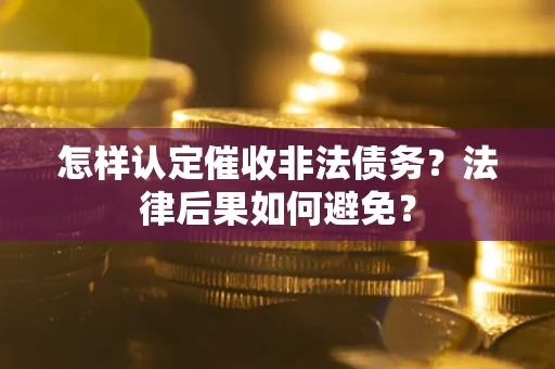 北京怎样认定催收非法债务？法律后果如何避免？