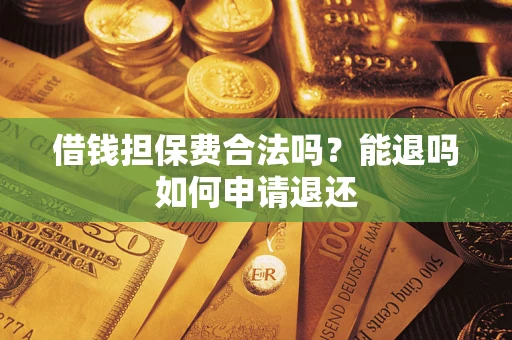 北京借钱担保费合法吗？能退吗如何申请退还
