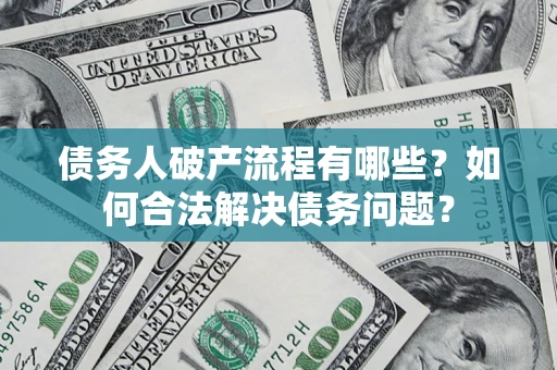 北京债务人破产流程有哪些？如何合法解决债务问题？