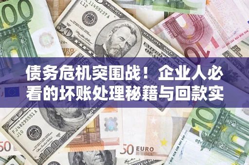 北京债务危机突围战！企业人必看的坏账处理秘籍与回款实战指南