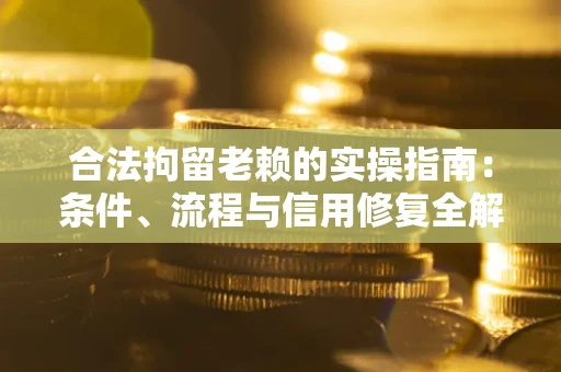 北京合法拘留老赖的实操指南:条件、流程与信用修复全解析 北京合法拘留老赖的实操指南:条件、流程与信用修复全解析