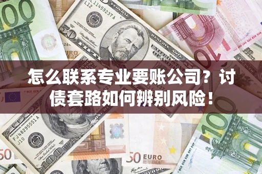 北京怎么联系专业要账公司？讨债套路如何辨别风险！