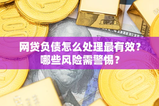 北京网贷负债怎么处理最有效？哪些风险需警惕？