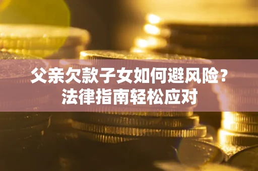 北京父亲欠款子女如何避风险？法律指南轻松应对