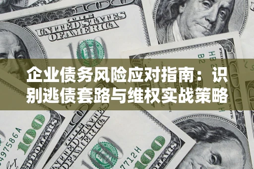 北京企业债务风险应对指南：识别逃债套路与维权实战策略