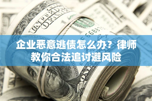 北京企业恶意逃债怎么办？律师教你合法追讨避风险