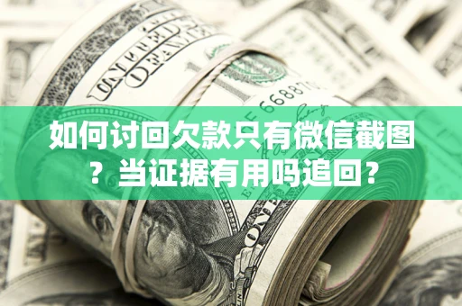 北京如何讨回欠款只有微信截图？当证据有用吗追回？